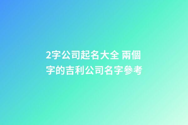 2字公司起名大全 兩個字的吉利公司名字參考-第1張-公司起名-玄機派
